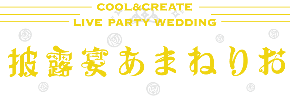 COOL&CREATE LIVE PARTY WEDDING 披露宴あまねりお